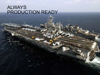 ALWAYS
PRODUCTION READY
 