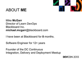 ABOUT ME
Mike McGarr
Director of Learn DevOps
Blackboard Inc.
michael.mcgarr@blackboard.com
I have been at Blackboard for 8 months.
Software Engineer for 12+ years
Founder of the DC Continuous
Integration, Delivery and Deployment Meetup
 