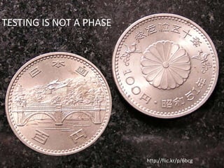 28
TESTING IS NOT A PHASE
http://flic.kr/p/6bcg
 
