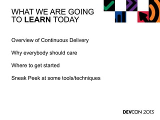 WHAT WE ARE GOING
TO LEARN TODAY
Overview of Continuous Delivery
Why everybody should care
Where to get started
Sneak Peek at some tools/techniques
 
