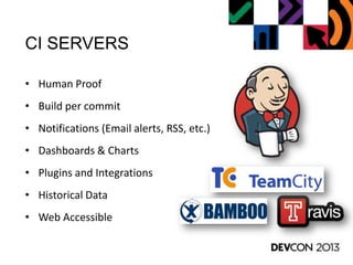 CI SERVERS
• Human Proof
• Build per commit
• Notifications (Email alerts, RSS, etc.)
• Dashboards & Charts
• Plugins and Integrations
• Historical Data
• Web Accessible
 