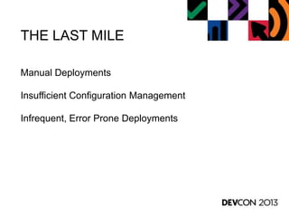 THE LAST MILE
Manual Deployments
Insufficient Configuration Management
Infrequent, Error Prone Deployments
 