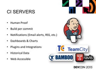 CI SERVERS
• Human Proof
• Build per commit
• Notifications (Email alerts, RSS, etc.)
• Dashboards & Charts
• Plugins and ...
