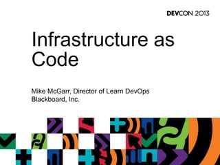 Infrastructure as
Code
Mike McGarr, Director of Learn DevOps
Blackboard, Inc.
 