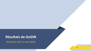 Résultats de GoGIN
De février 2017 à mars 2019
6
 
