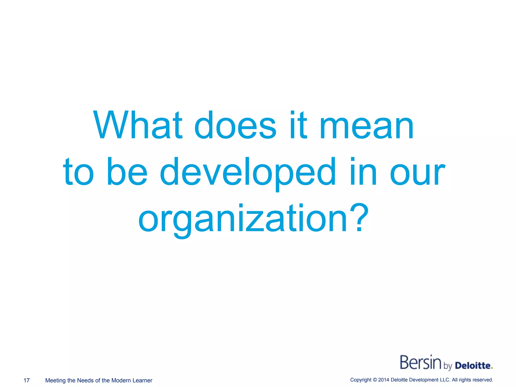 Copyright © 2014 Deloitte Development LLC. All rights reserved.17 Meeting the Needs of the Modern Learner
What does it mean
to be developed in our
organization?
 