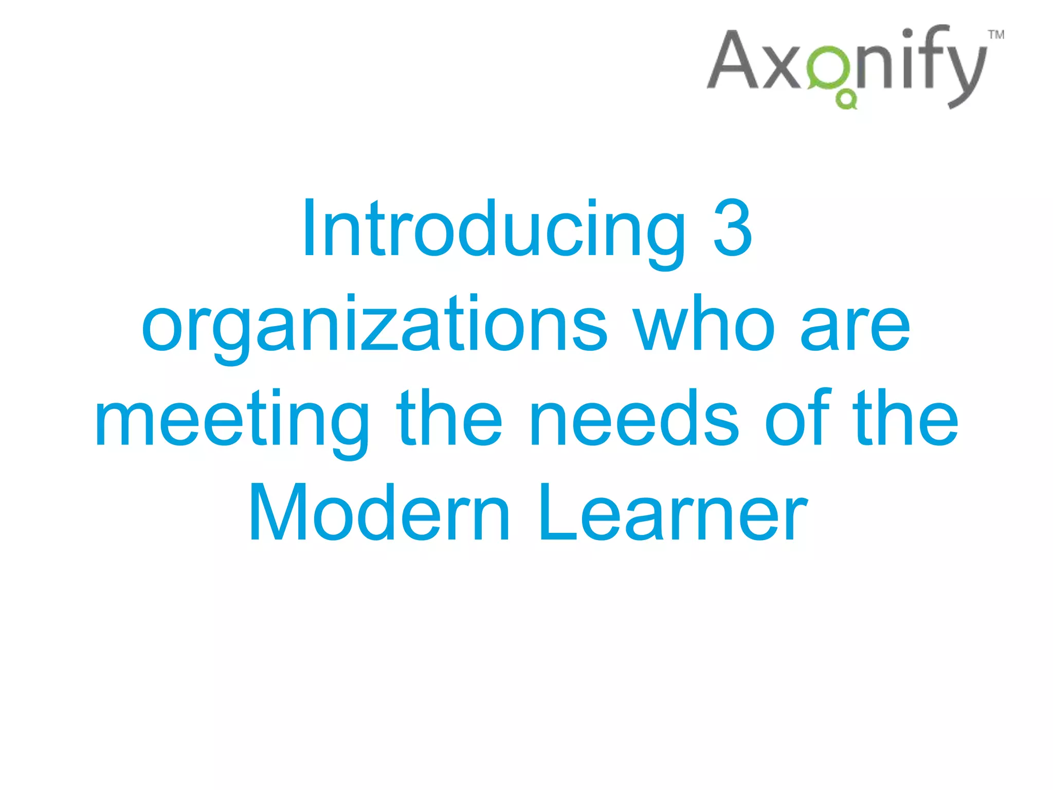 Introducing 3
organizations who are
meeting the needs of the
Modern Learner
 
