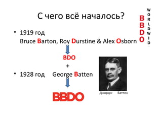 С чего всё началось? 1919 год Bruce   B arton ,  Roy   D urstine & Alex  O sborn BDO +  1928 год   George  B atten 