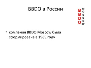 BBDO  в России компания BBDO Moscow была сформирована в 1989 году  