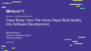 Case Study: How The Home Depot Built Quality
Into Software Development.
Matt Mackenny
DO3T021S
DEVOPS – CONTINUOUS DELIVERY
Director of Software Quality
The Home Depot
 