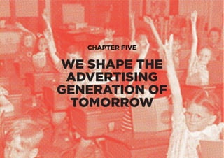 CHAPTER FIVE
WE SHAPE THE
ADVERTISING
GENERATION OF
TOMORROW
 