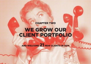 CHAPTER TWO
WE GROW OUR
CLIENT PORTFOLIO
AND WELCOME 21NEW CLIENTS IN 2014
 