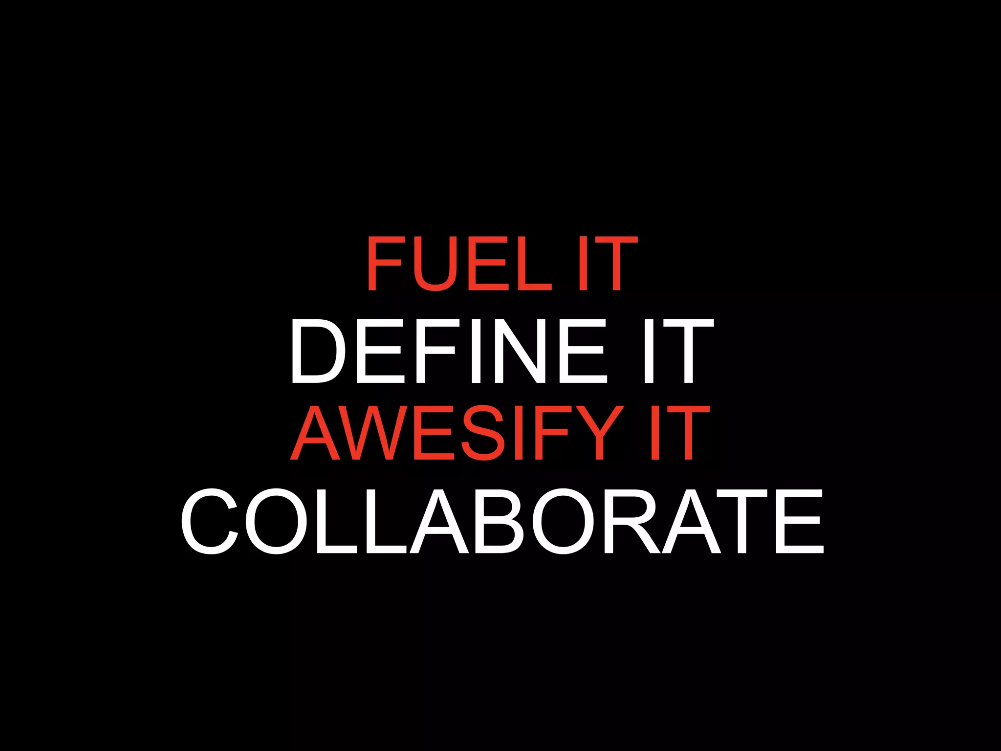 FUEL IT
 DEFINE IT
 AWESIFY IT
COLLABORATE
 