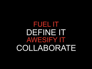 FUEL IT
 DEFINE IT
 AWESIFY IT
COLLABORATE
 