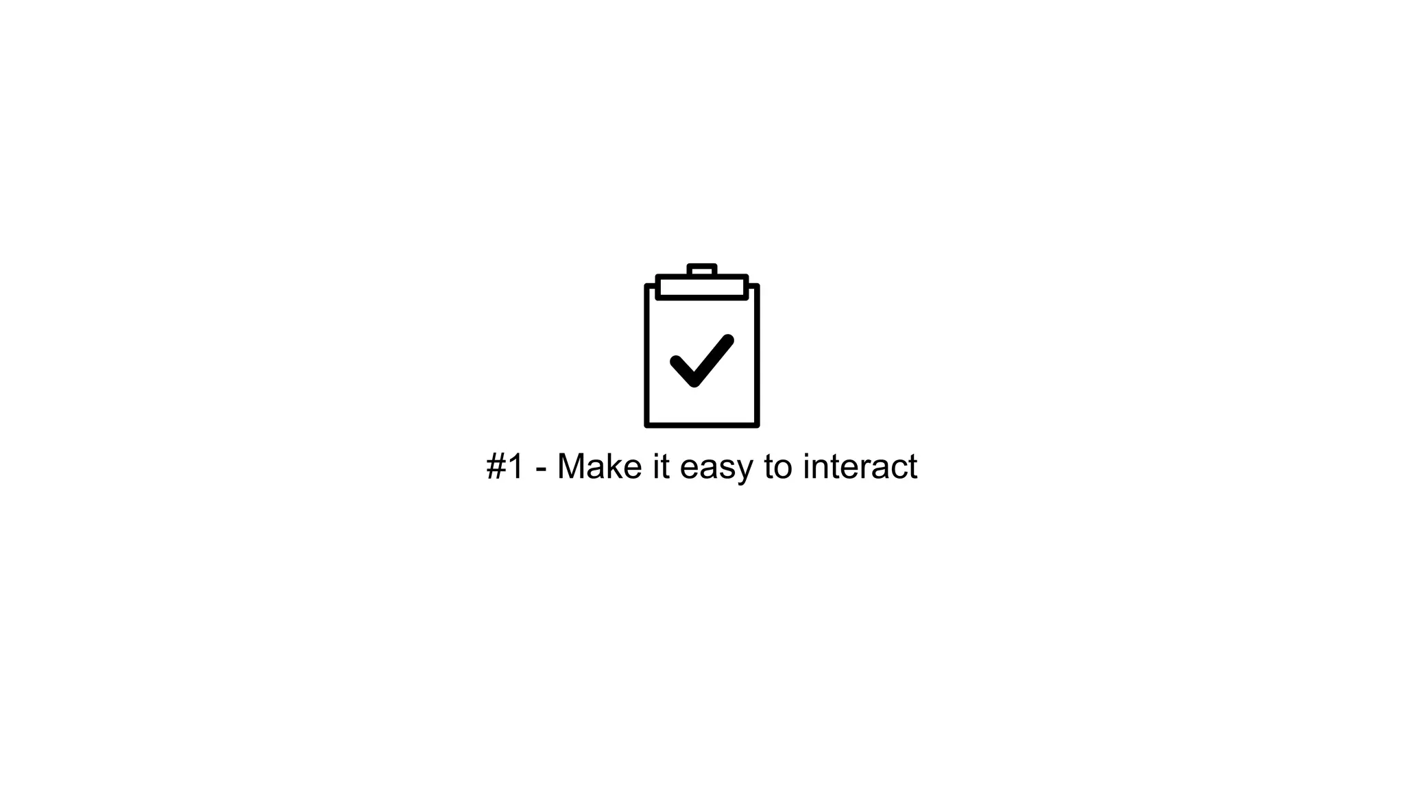 #1 - Make it easy to interact 
 