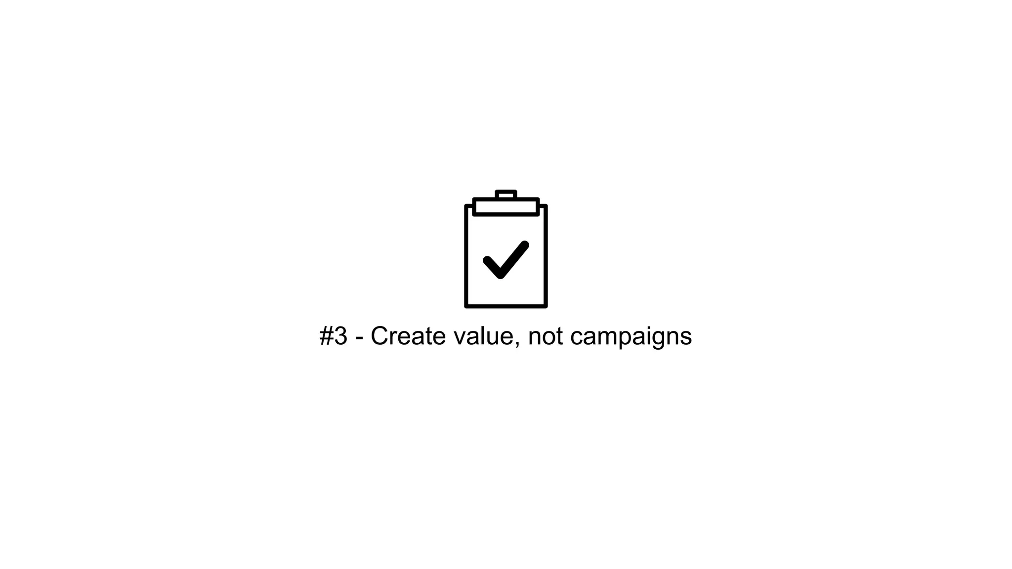 #3 - Create value, not campaigns 
 