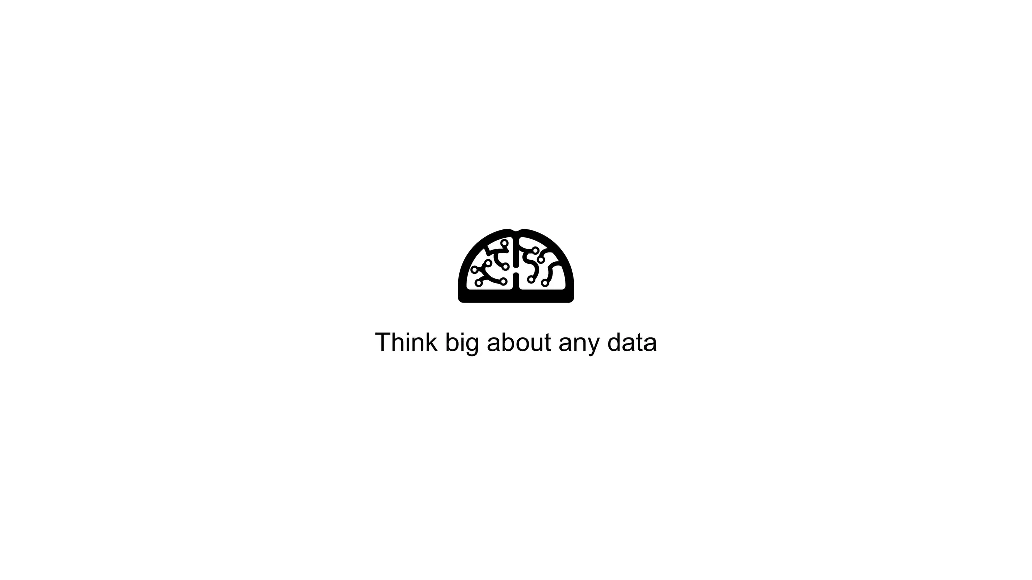 Think big about any data 
 