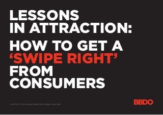 LESSONS
IN ATTRACTION:
HOW TO GET A
‘SWIPE RIGHT’
FROM
CONSUMERS
CRAFTED BY THE PLANNING DEPARTMENT @ BBDO SINGAPORE
 