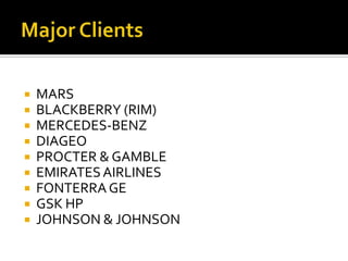  MARS
 BLACKBERRY (RIM)
 MERCEDES-BENZ
 DIAGEO
 PROCTER & GAMBLE
 EMIRATESAIRLINES
 FONTERRAGE
 GSK HP
 JOHNSON & JOHNSON
 