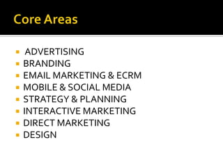  ADVERTISING
 BRANDING
 EMAIL MARKETING & ECRM
 MOBILE & SOCIAL MEDIA
 STRATEGY & PLANNING
 INTERACTIVE MARKETING
 DIRECT MARKETING
 DESIGN
 
