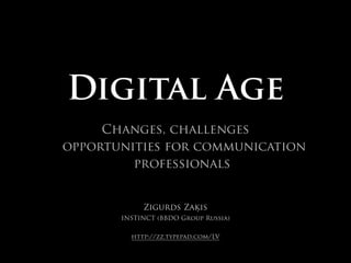 Digital Age
     Changes, challenges
opportunities for communication
         professionals


            Zigurds Zaķis
       INSTINCT (BBDO Group Russia)


         http://zz.typepad.com/LV
 