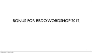 BONUS FOR BBDO WORDSHOP‘2012




                                                          1

понедельник, 16 апреля 2012 г.
 