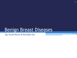 Benign Breast Diseases
By: Ismah Haron & Hamidah Aziz
1
 