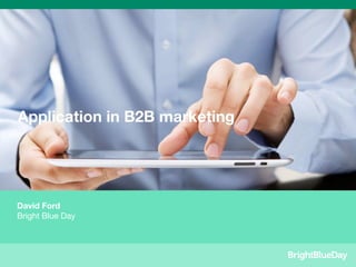 Application in B2B marketing




David Ford
Bright Blue Day
 