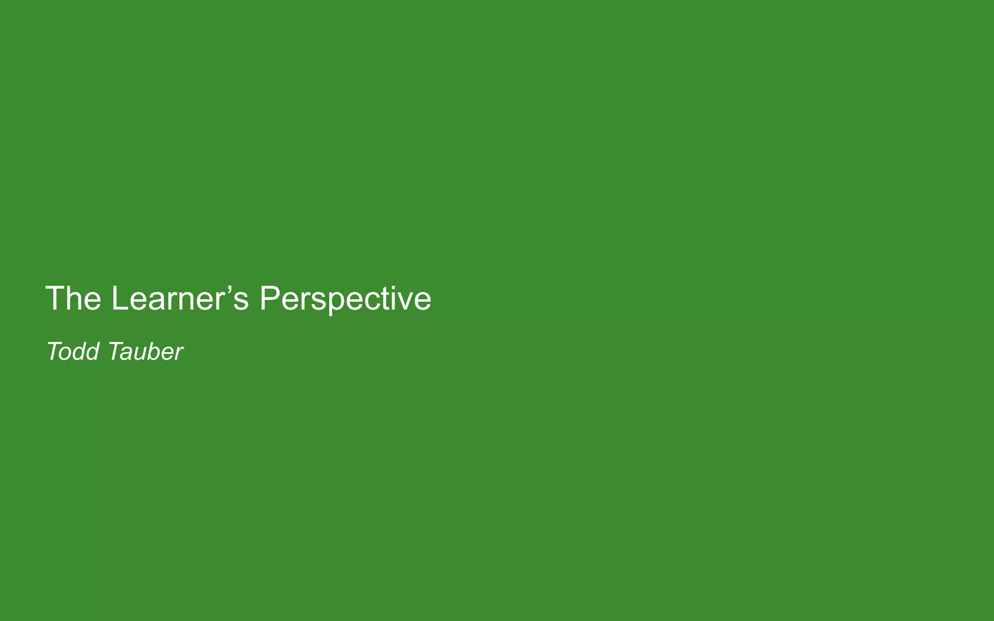 The Learner’s Perspective
Todd Tauber
 