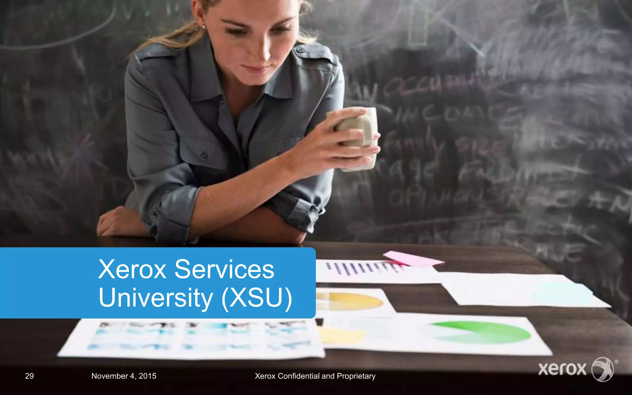Xerox Services
University (XSU)
November 4, 2015 Xerox Confidential and Proprietary29
 