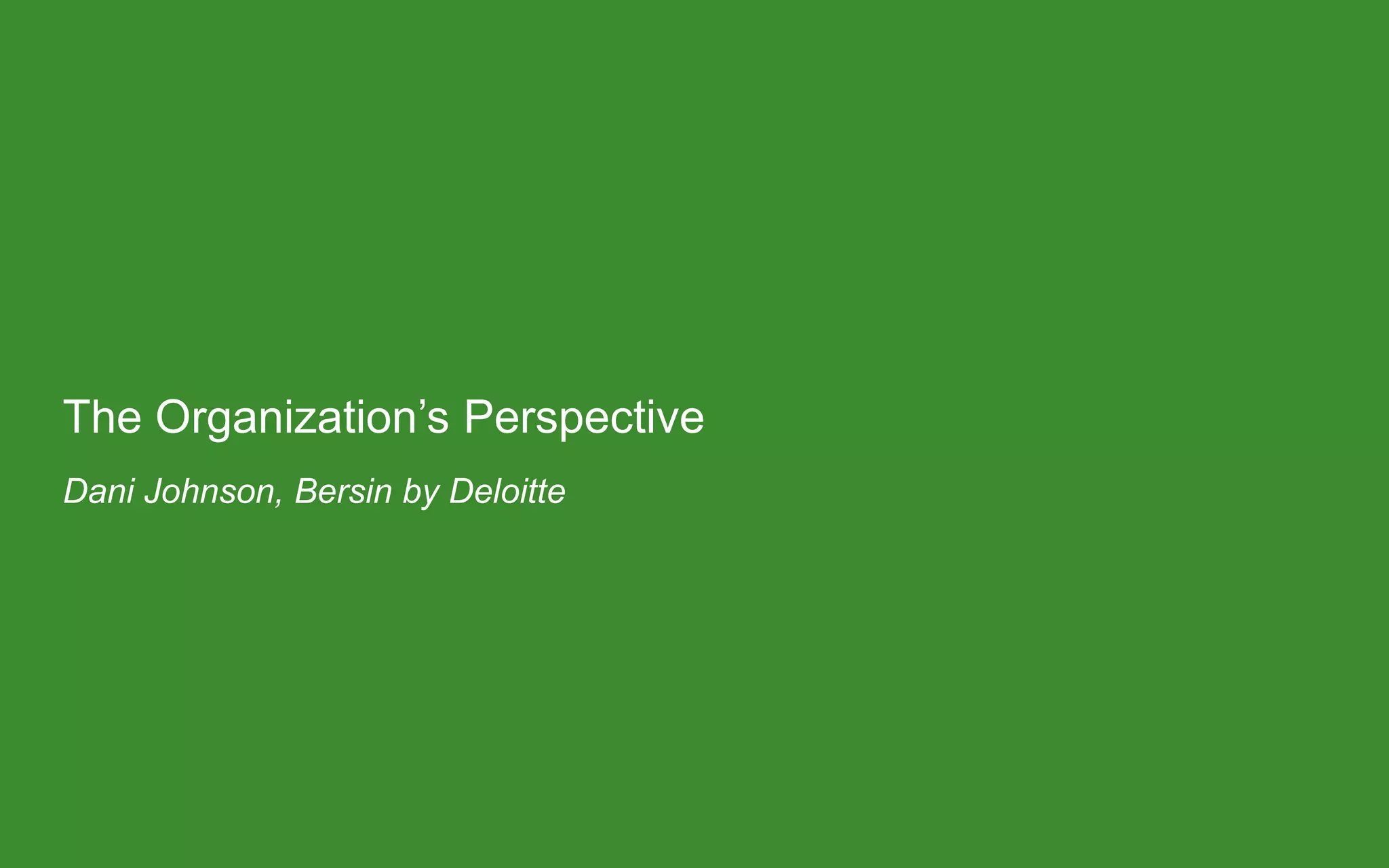 The Organization’s Perspective
Dani Johnson, Bersin by Deloitte
 