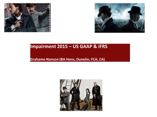 Impairment 2015 – US GAAP & IFRS
Grahame Nanson (BA Hons, Dunelm, FCA, CA)
 