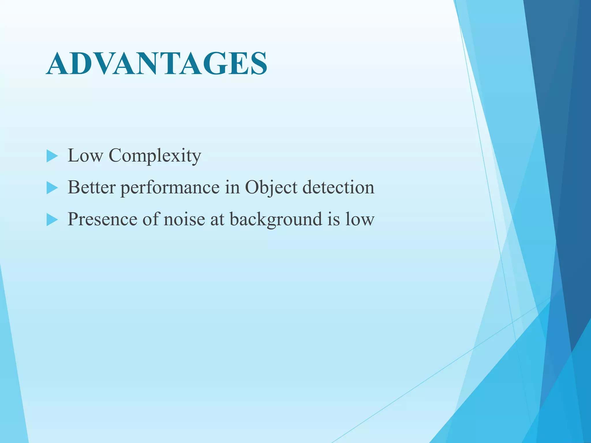 ADVANTAGES
 Low Complexity
 Better performance in Object detection
 Presence of noise at background is low
 
