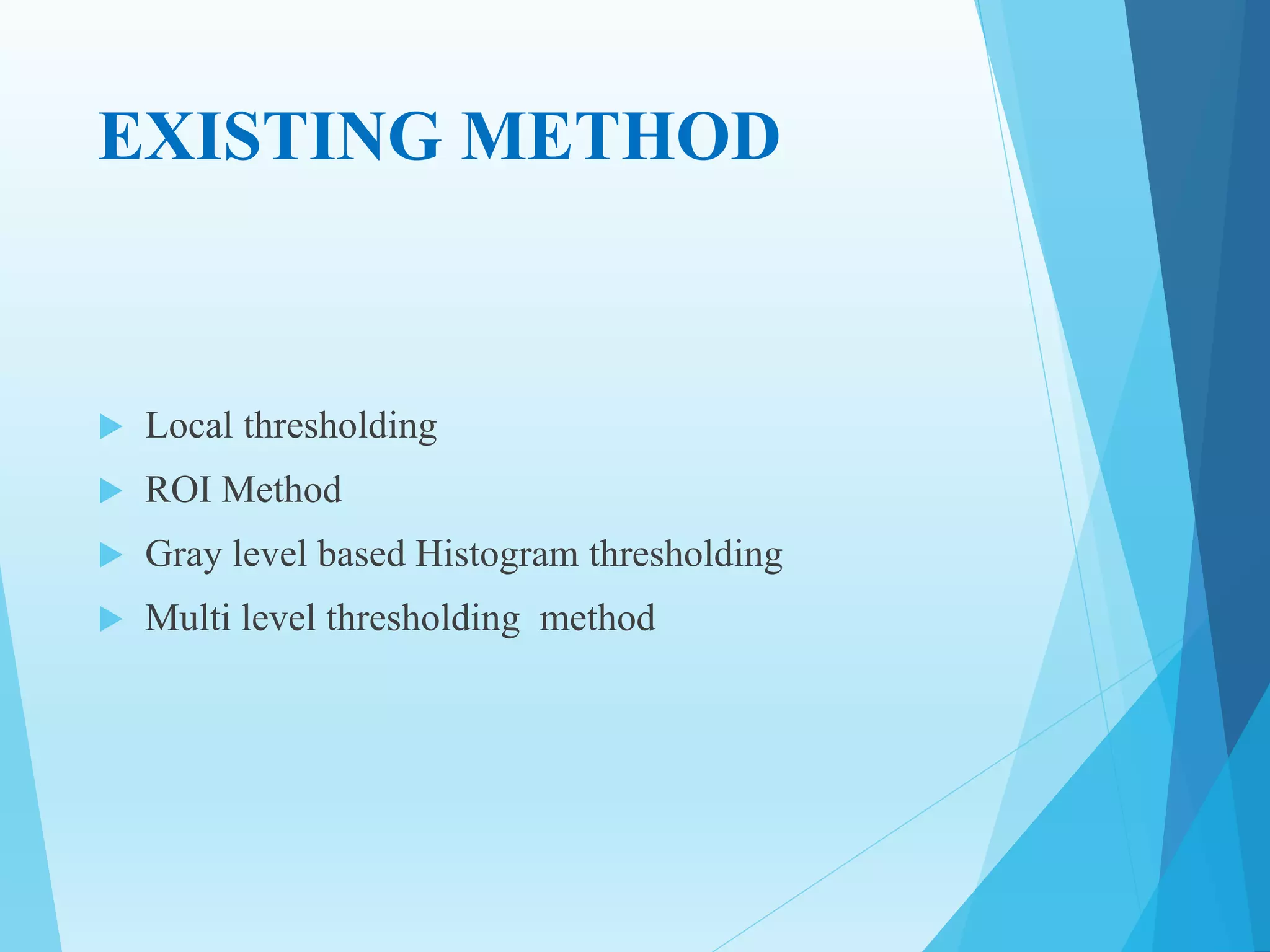 EXISTING METHOD
 Local thresholding
 ROI Method
 Gray level based Histogram thresholding
 Multi level thresholding method
 