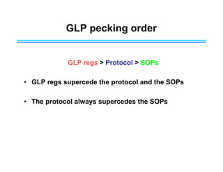 GLP pecking order
GLP regs > Protocol > SOPs
• GLP regs supercede the protocol and the SOPs
• The protocol always supercedes the SOPs
 