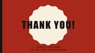 THANK YOU!
C H R I S T Y G A N C H E R O
T S L 6 0 9 F I N A L P R E S E N T A T I O N
 