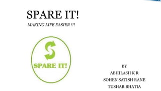 SPARE IT!
BY
ABHILASH K R
SOHEN SATISH RANE
TUSHAR BHATIA
MAKING LIFE EASIER !!!
 