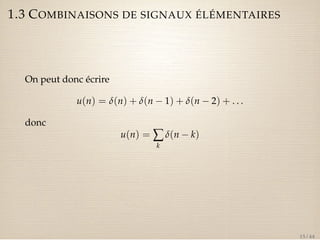 1.3 COMBINAISONS DE SIGNAUX ÉLÉMENTAIRES 
On peut donc écrire 
u(n) = d(n) + d(n  1) + d(n  2) + . . . 
donc 
u(n) =åk 
d(n  k) 
15 / 44 
 