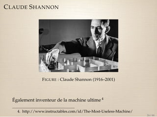 CLAUDE SHANNON 
FIGURE : Claude Shannon (1916–2001) 
Également inventeur de la machine ultime 4 
4. http://www.instructables.com/id/The-Most-Useless-Machine/ 
26 / 44 
 