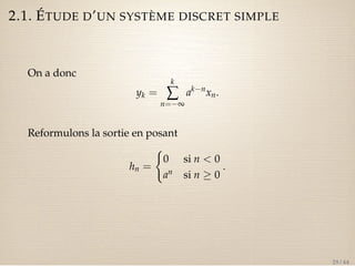 2.1. ÉTUDE D’UN SYSTÈME DISCRET SIMPLE 
On a donc 
yk = 
kå 
n=¥ 
aknxn. 
Reformulons la sortie en posant 
hn = 
( 
0 si n  0 
an si n  0 
. 
29 / 44 
 
