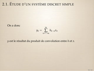 2.1. ÉTUDE D’UN SYSTÈME DISCRET SIMPLE 
On a donc 
yk = 
¥å 
n=¥ 
hknxn 
y est le résultat du produit de convolution entre h et x. 
30 / 44 
 