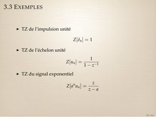 3.3 EXEMPLES 
I TZ de l’impulsion unité 
Z[dn] = 1 
I TZ de l’échelon unité 
Z[un] = 
1 
1  z1 
I TZ du signal exponentiel 
Z[anun] = 
z 
z  a 
38 / 44 
 