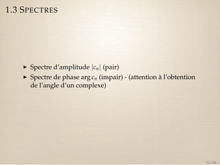 1.3 SPECTRES 
I Spectre d’amplitude jcnj (pair) 
I Spectre de phase arg cn (impair) - (attention à l’obtention 
de l’angle d’un complexe) 
11 / 50 
 