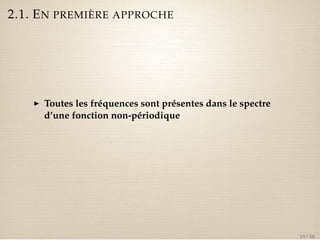 2.1. EN PREMIÈRE APPROCHE 
I Toutes les fréquences sont présentes dans le spectre 
d’une fonction non-périodique 
19 / 50 
 