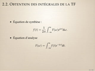 2.2. OBTENTION DES INTÉGRALES DE LA TF 
I Équation de synthèse : 
f (t) = 
1 
2p 
Z ¥ 
¥ 
F(w)eiwtdw. 
I Équation d’analyse 
F(w) = 
Z ¥ 
¥ 
f (t)eiwtdt. 
21 / 50 
 