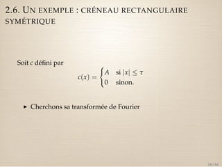2.6. UN EXEMPLE : CRÉNEAU RECTANGULAIRE 
SYMÉTRIQUE 
Soit c défini par 
c(x) = 
( 
A si jxj  t 
0 sinon. 
I Cherchons sa transformée de Fourier 
28 / 50 
 