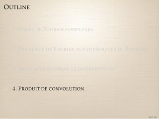 OUTLINE 
1. SÉRIES DE FOURIER COMPLEXES 
2. DES SÉRIES DE FOURIER AUX INTÉGRALES DE FOURIER 
3. IMPULSION DE DIRAC ET DISTRIBUTIONS 
4. PRODUIT DE CONVOLUTION 
44 / 50 
 
