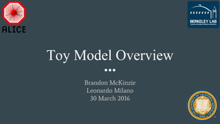 Toy Model Overview
Brandon McKinzie
Leonardo Milano
30 March 2016
 