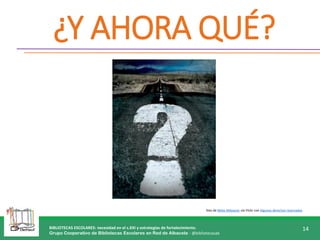 BIBLIOTECAS ESCOLARES: necesidad en el s.XXI y estrategias de fortalecimiento.
Grupo Cooperativo de Bibliotecas Escolares en Red de Albacete - @bibliotecasab
14
¿Y AHORA QUÉ?
foto de Milos Milosevic vía Flickr con Algunos derechos reservados
 