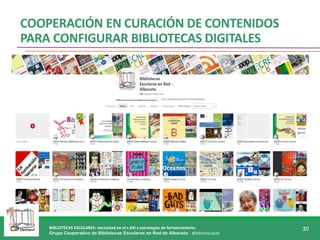BIBLIOTECAS ESCOLARES: necesidad en el s.XXI y estrategias de fortalecimiento.
Grupo Cooperativo de Bibliotecas Escolares en Red de Albacete - @bibliotecasab
30
COOPERACIÓN EN CURACIÓN DE CONTENIDOS
PARA CONFIGURAR BIBLIOTECAS DIGITALES
 